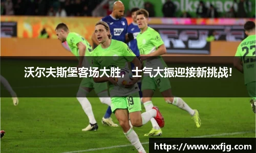 沃尔夫斯堡客场大胜，士气大振迎接新挑战!