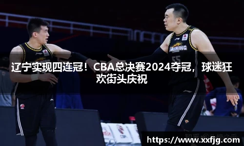 辽宁实现四连冠！CBA总决赛2024夺冠，球迷狂欢街头庆祝