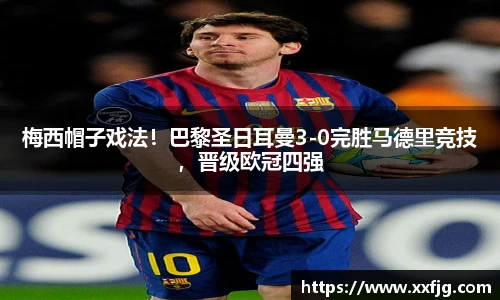 梅西帽子戏法！巴黎圣日耳曼3-0完胜马德里竞技，晋级欧冠四强