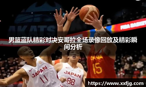 男篮蓝队精彩对决安哥拉全场录像回放及精彩瞬间分析
