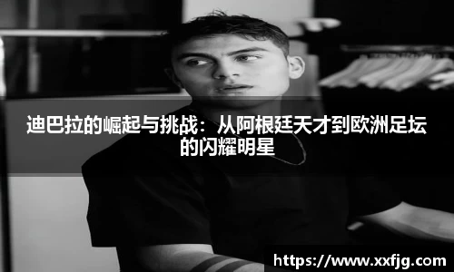 迪巴拉的崛起与挑战：从阿根廷天才到欧洲足坛的闪耀明星