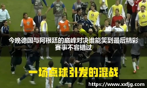 今晚德国与阿根廷的巅峰对决谁能笑到最后精彩赛事不容错过