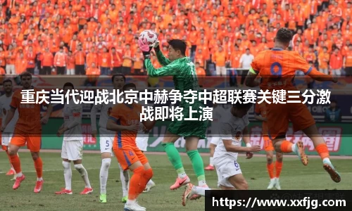 重庆当代迎战北京中赫争夺中超联赛关键三分激战即将上演