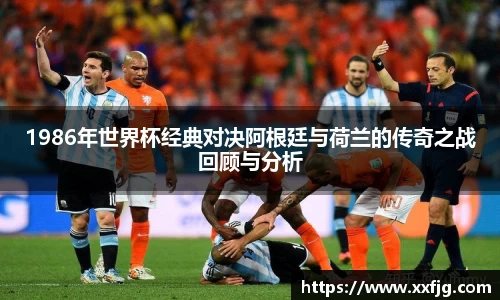 1986年世界杯经典对决阿根廷与荷兰的传奇之战回顾与分析