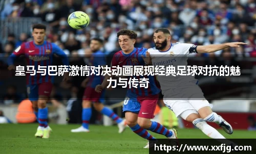 皇马与巴萨激情对决动画展现经典足球对抗的魅力与传奇