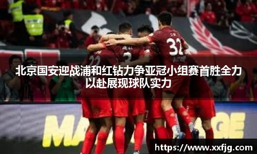 北京国安迎战浦和红钻力争亚冠小组赛首胜全力以赴展现球队实力