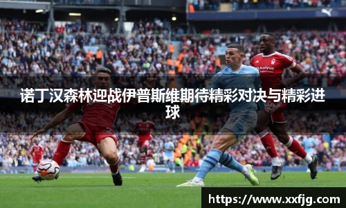 诺丁汉森林迎战伊普斯维期待精彩对决与精彩进球
