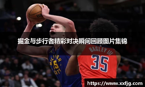 掘金与步行者精彩对决瞬间回顾图片集锦