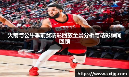 火箭与公牛季前赛精彩回放全景分析与精彩瞬间回顾