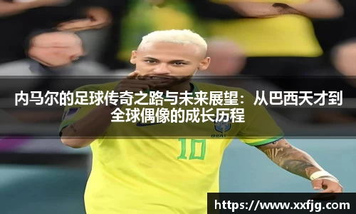 内马尔的足球传奇之路与未来展望：从巴西天才到全球偶像的成长历程