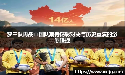 梦三队再战中国队期待精彩对决与历史重演的激烈碰撞