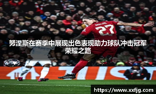 努涅斯在赛季中展现出色表现助力球队冲击冠军荣耀之路