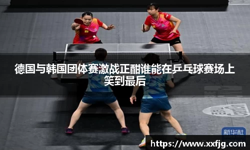 德国与韩国团体赛激战正酣谁能在乒乓球赛场上笑到最后