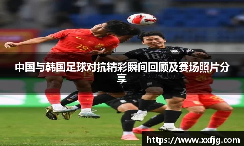 中国与韩国足球对抗精彩瞬间回顾及赛场照片分享