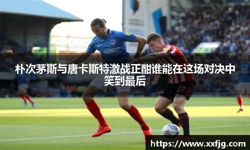 朴次茅斯与唐卡斯特激战正酣谁能在这场对决中笑到最后