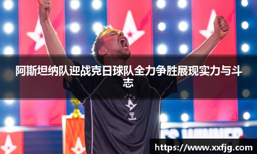 阿斯坦纳队迎战克日球队全力争胜展现实力与斗志