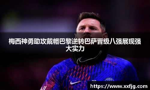 梅西神勇助攻戴帽巴黎逆转巴萨晋级八强展现强大实力