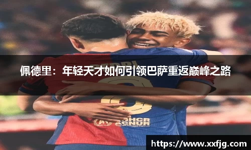 佩德里：年轻天才如何引领巴萨重返巅峰之路