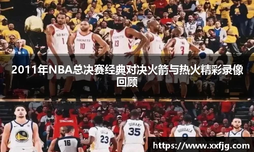 2011年NBA总决赛经典对决火箭与热火精彩录像回顾