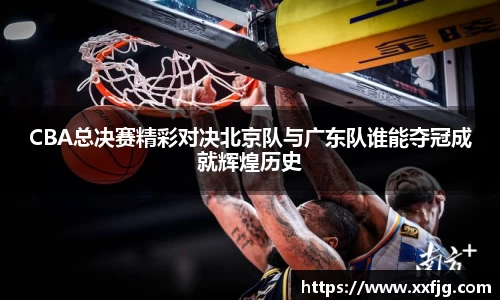 CBA总决赛精彩对决北京队与广东队谁能夺冠成就辉煌历史