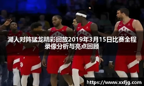 湖人对阵猛龙精彩回放2019年3月15日比赛全程录像分析与亮点回顾
