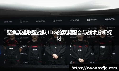 聚焦英雄联盟战队JDG的默契配合与战术分析探讨