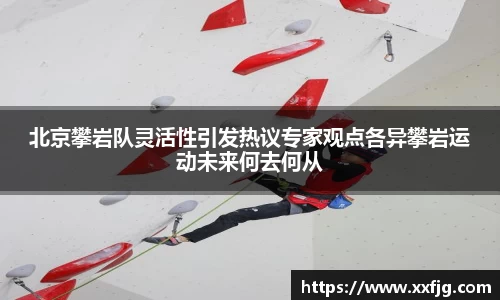 北京攀岩队灵活性引发热议专家观点各异攀岩运动未来何去何从